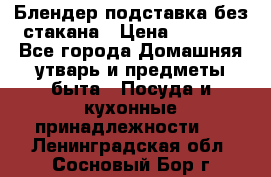 Блендер подставка без стакана › Цена ­ 1 500 - Все города Домашняя утварь и предметы быта » Посуда и кухонные принадлежности   . Ленинградская обл.,Сосновый Бор г.